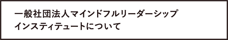 一般社団法人マインドフルリーダーシップインスティテュートについて