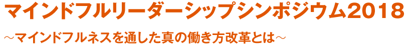 マインドフルリーダーシップシンポジウム2018　～マインドフルネスを通した真の働き方改革とは～
