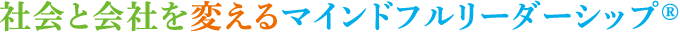 社会と会社を変えるマインドフルリーダーシップ&reg;