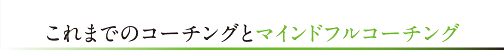 これまでのコーチングとマインドフルコーチング